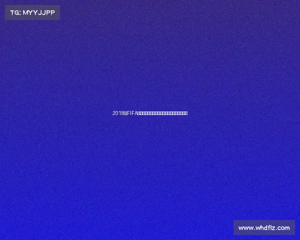 2018年FIFA世界杯绝杀时刻回顾与经典进球瞬间全景解析 2018年FIFA世界杯绝杀时刻回顾与经典进球瞬间全景解析